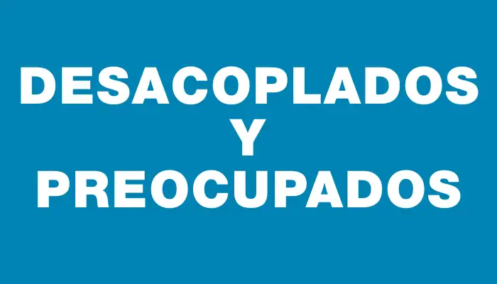 Desacoplados y preocupados