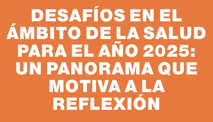 Desafíos en el ámbito de la salud para el año 2025: un panorama que motiva a la reflexión