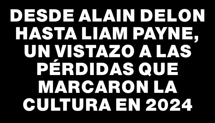 Desde Alain Delon hasta Liam Payne, un vistazo a las pérdidas que marcaron la cultura en 2024