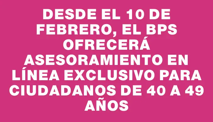 Desde el 10 de febrero, el Bps ofrecerá asesoramiento en línea exclusivo para ciudadanos de 40 a 49 años