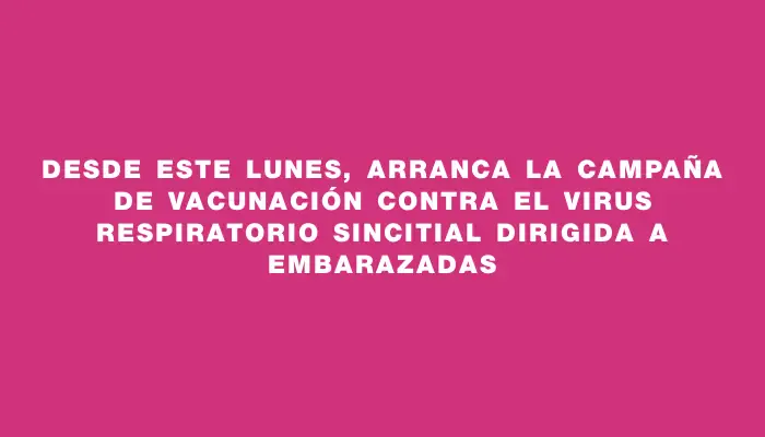 Desde este lunes, arranca la campaña de vacunación contra el virus respiratorio sincitial dirigida a embarazadas