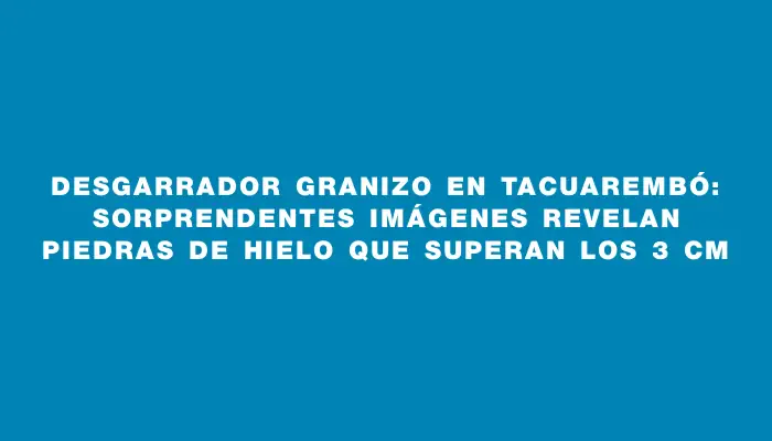 Desgarrador granizo en Tacuarembó: sorprendentes imágenes revelan piedras de hielo que superan los 3 cm