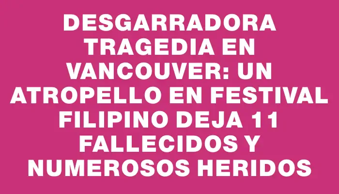 Desgarradora tragedia en Vancouver: un atropello en festival filipino deja 11 fallecidos y numerosos heridos