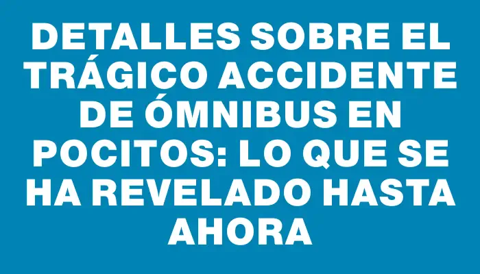 Detalles sobre el trágico accidente de ómnibus en Pocitos: lo que se ha revelado hasta ahora