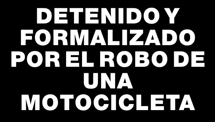 Detenido y formalizado por el robo de una motocicleta