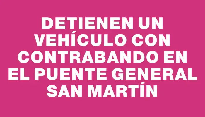 Detienen un vehículo con contrabando en el Puente General San Martín