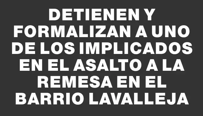 Detienen y formalizan a uno de los implicados en el asalto a la remesa en el barrio Lavalleja