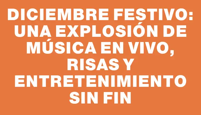 Diciembre festivo: una explosión de música en vivo, risas y entretenimiento sin fin