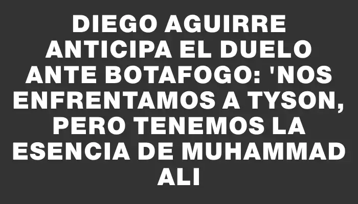 Diego Aguirre anticipa el duelo ante Botafogo: "Nos enfrentamos a Tyson, pero tenemos la esencia de Muhammad Ali