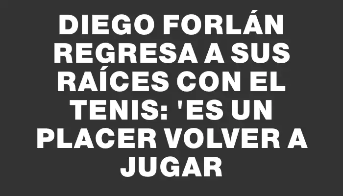 Diego Forlán regresa a sus raíces con el tenis: "Es un placer volver a jugar