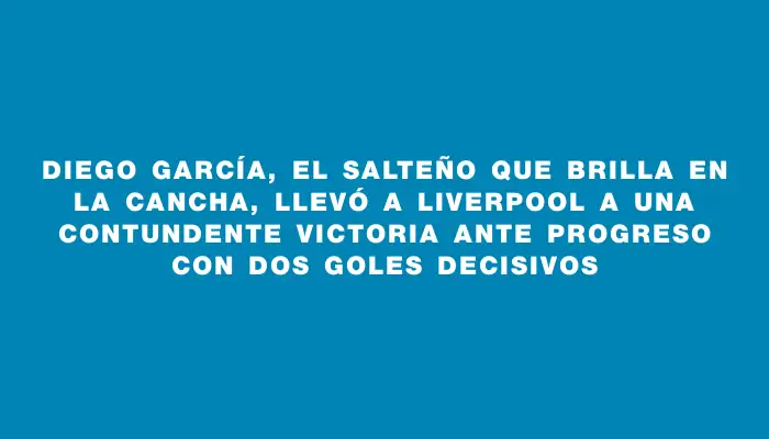 Diego García, el salteño que brilla en la cancha, llevó a Liverpool a una contundente victoria ante Progreso con dos goles decisivos