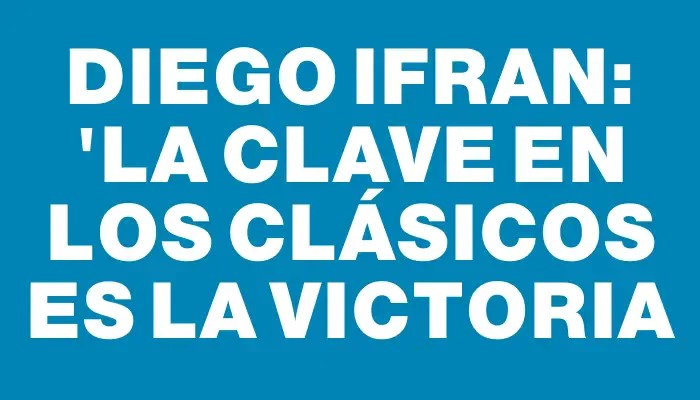 Diego Ifran: "La clave en los clásicos es la victoria