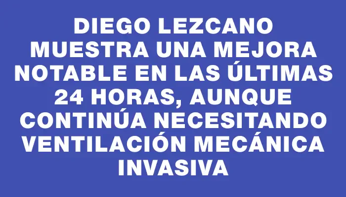 Diego Lezcano muestra una mejora notable en las últimas 24 horas, aunque continúa necesitando ventilación mecánica invasiva