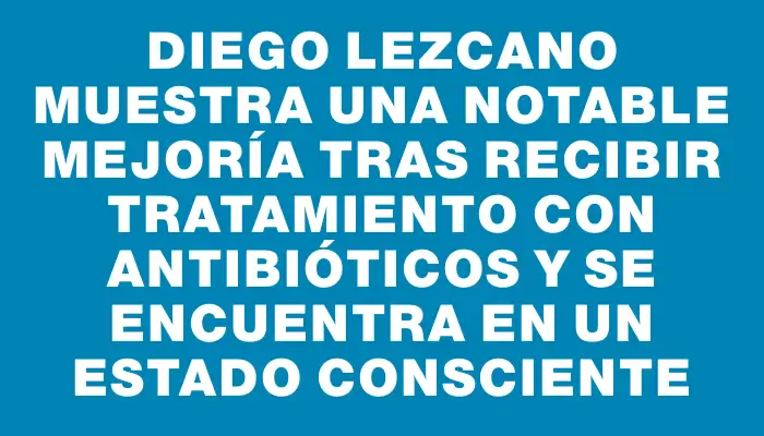 Diego Lezcano muestra una notable mejoría tras recibir tratamiento con antibióticos y se encuentra en un estado consciente