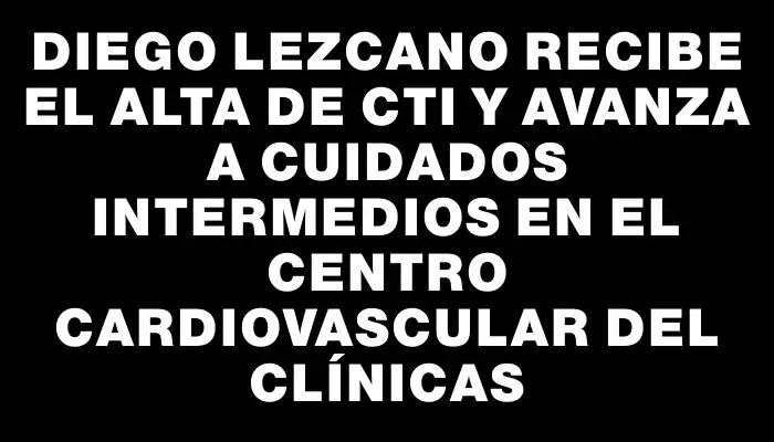 Diego Lezcano recibe el alta de Cti y avanza a cuidados intermedios en el Centro Cardiovascular del Clínicas