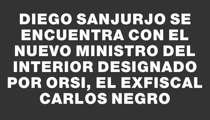 Diego Sanjurjo se encuentra con el nuevo ministro del Interior designado por Orsi, el exfiscal Carlos Negro