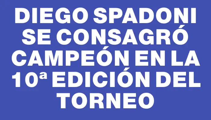 Diego Spadoni se consagró campeón en la 10ª edición del torneo