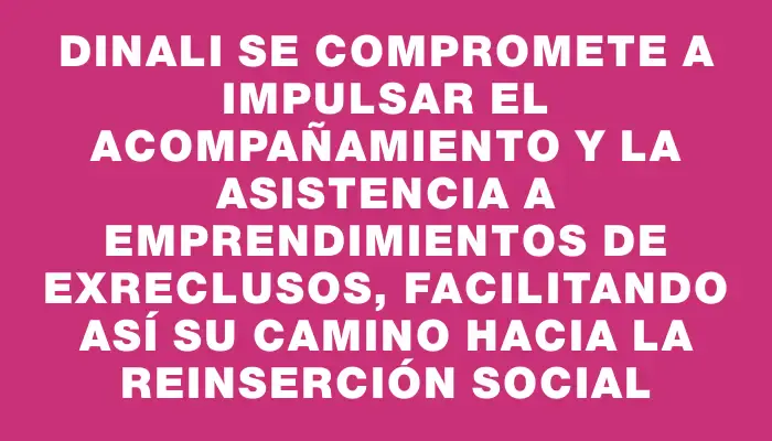 Dinali se compromete a impulsar el acompañamiento y la asistencia a emprendimientos de exreclusos, facilitando así su camino hacia la reinserción social