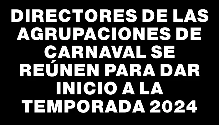 Directores de las agrupaciones de carnaval se reúnen para dar inicio a la temporada 2024