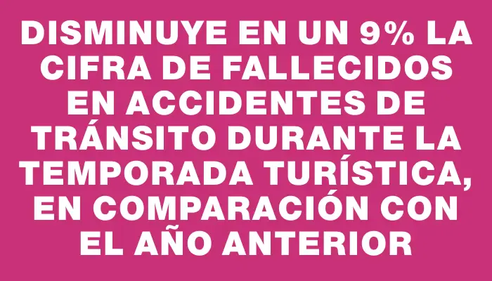 Disminuye en un 9% la cifra de fallecidos en accidentes de tránsito durante la temporada turística, en comparación con el año anterior