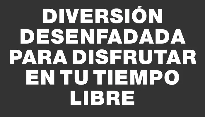 Diversión desenfadada para disfrutar en tu tiempo libre