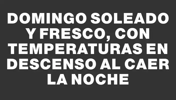 Domingo soleado y fresco, con temperaturas en descenso al caer la noche