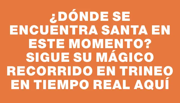 ¿Dónde se encuentra Santa en este momento? Sigue su mágico recorrido en trineo en tiempo real aquí