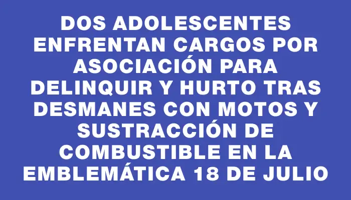 Dos adolescentes enfrentan cargos por asociación para delinquir y hurto tras desmanes con motos y sustracción de combustible en la emblemática 18 de Julio