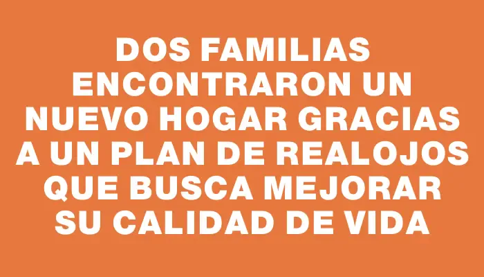 Dos familias encontraron un nuevo hogar gracias a un plan de realojos que busca mejorar su calidad de vida