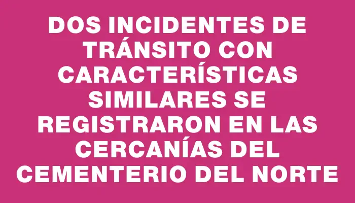 Dos incidentes de tránsito con características similares se registraron en las cercanías del Cementerio del Norte