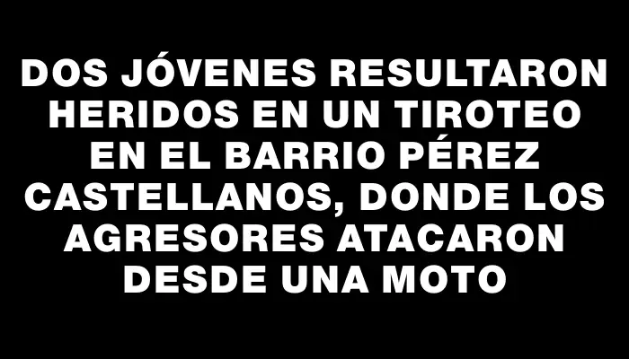 Dos jóvenes resultaron heridos en un tiroteo en el barrio Pérez Castellanos, donde los agresores atacaron desde una moto