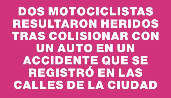 Dos motociclistas resultaron heridos tras colisionar con un auto en un accidente que se registró en las calles de la ciudad