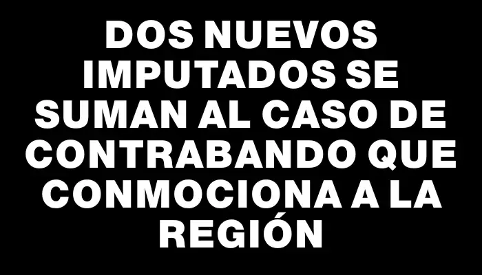 Dos nuevos imputados se suman al caso de contrabando que conmociona a la región