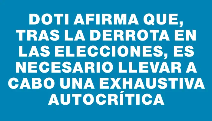 Doti afirma que, tras la derrota en las elecciones, es necesario llevar a cabo una exhaustiva autocrítica