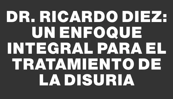 Dr. Ricardo Diez: Un enfoque integral para el tratamiento de la disuria