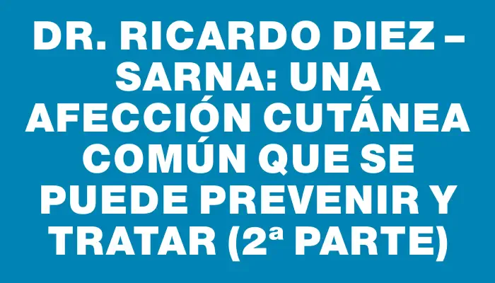 Dr. Ricardo Diez – Sarna: una afección cutánea común que se puede prevenir y tratar (2ª parte)