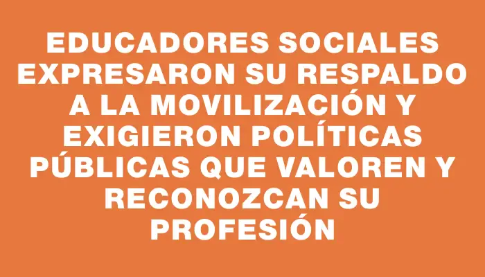 Educadores Sociales expresaron su respaldo a la movilización y exigieron políticas públicas que valoren y reconozcan su profesión