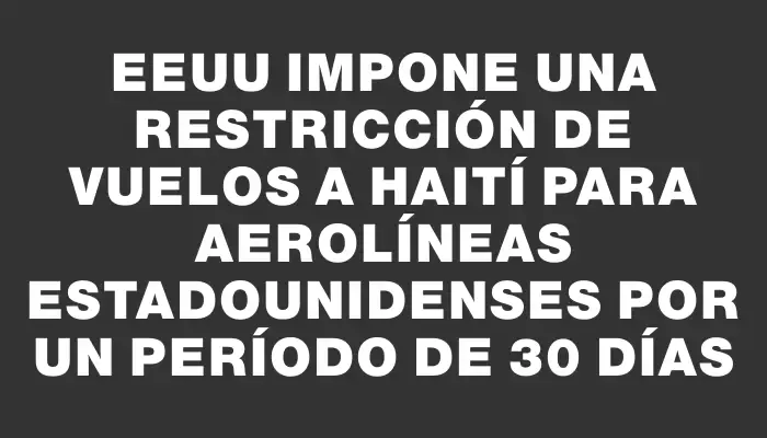 Eeuu impone una restricción de vuelos a Haití para aerolíneas estadounidenses por un período de 30 días