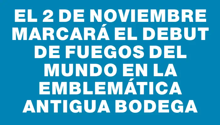 El 2 de noviembre marcará el debut de Fuegos del Mundo en la emblemática Antigua Bodega