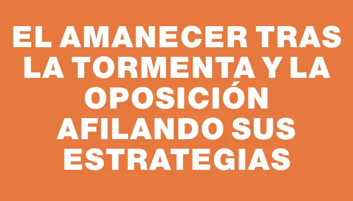 El amanecer tras la tormenta y la oposición afilando sus estrategias