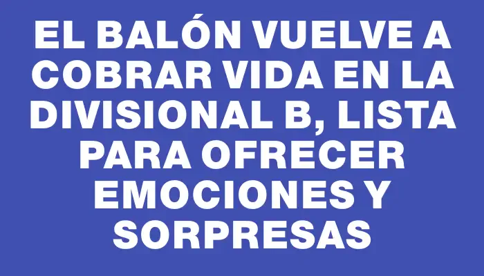 El balón vuelve a cobrar vida en la Divisional B, lista para ofrecer emociones y sorpresas