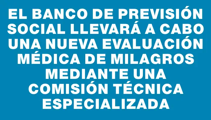 El Banco de Previsión Social llevará a cabo una nueva evaluación médica de Milagros mediante una comisión técnica especializada