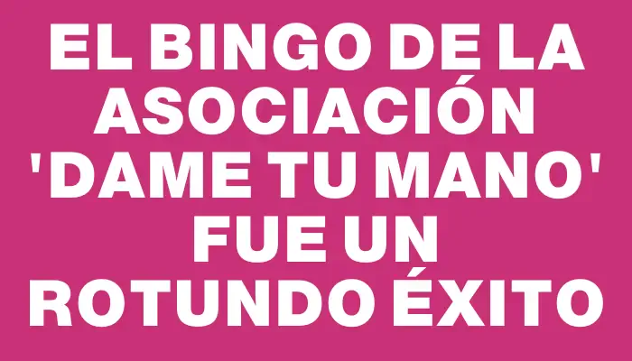 El bingo de la asociación “Dame tu mano” fue un rotundo éxito