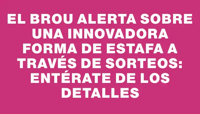 El Brou alerta sobre una innovadora forma de estafa a través de sorteos: entérate de los detalles