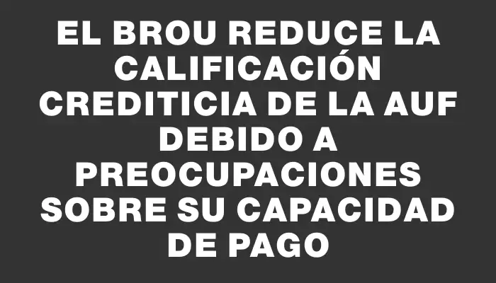 El Brou reduce la calificación crediticia de la Auf debido a preocupaciones sobre su capacidad de pago