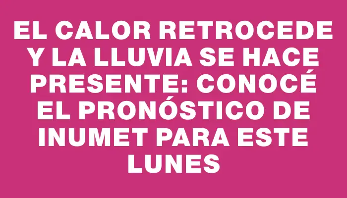 El calor retrocede y la lluvia se hace presente: conocé el pronóstico de Inumet para este lunes