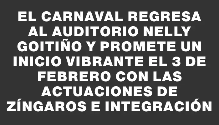 El Carnaval regresa al Auditorio Nelly Goitiño y promete un inicio vibrante el 3 de febrero con las actuaciones de Zíngaros e Integración