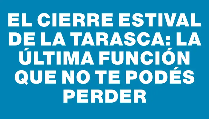 El cierre estival de La Tarasca: la última función que no te podés perder