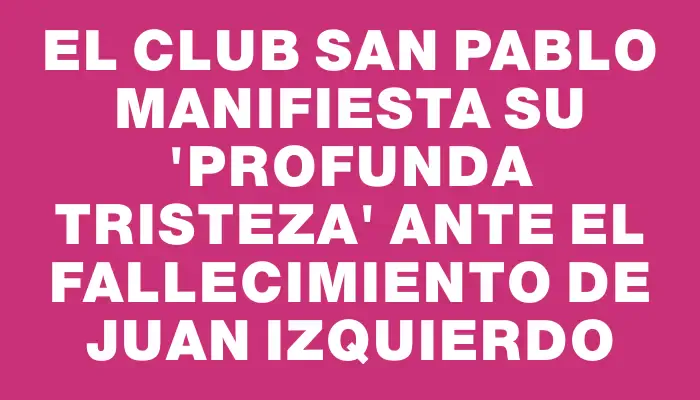 El club San Pablo manifiesta su "profunda tristeza" ante el fallecimiento de Juan Izquierdo