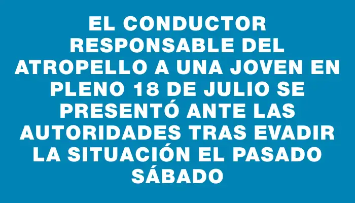 El conductor responsable del atropello a una joven en pleno 18 de Julio se presentó ante las autoridades tras evadir la situación el pasado sábado